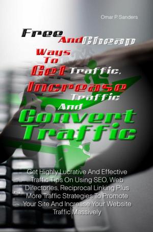 bigCover of the book Free And Cheap Ways To Get Traffic, Increase Traffic And Convert Traffic by 