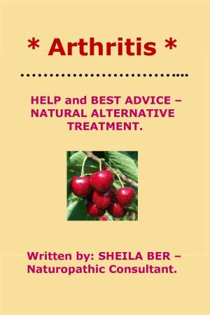Book cover of * ARTHRITIS * HELP and BEST ADVICE: NATURAL ALTERNATIVE TREATMENT. Written by SHEILA BER.