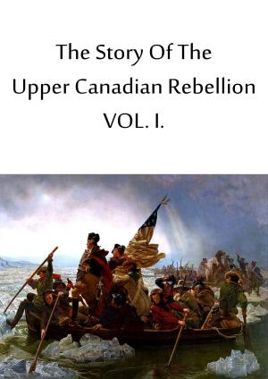 Cover of the book The Story Of The Upper Canadian Rebellion VOL. I. by Horatio Alger