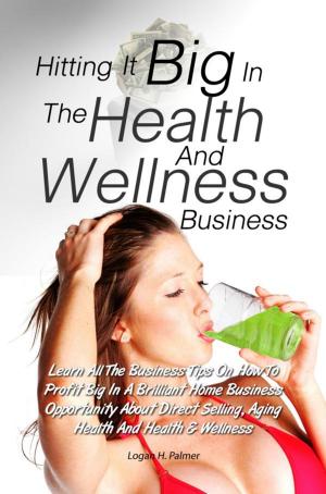 Cover of the book Hitting It Big In The Health And Wellness Business by Joey D. Wilson