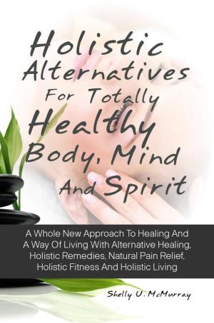 Book cover of Holistic Alternatives For Totally Healthy Body, Mind And Spirit