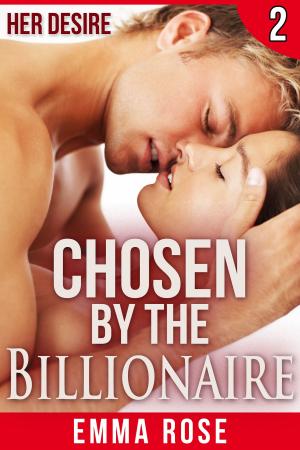 Cover of the book Chosen by the Billionaire 2: Her Desire by Emma Rose