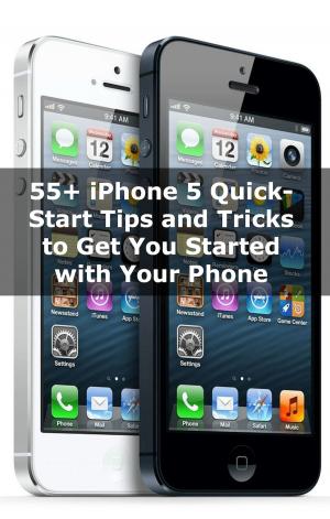 Cover of 55+ iPhone 5 Quick-Start Tips and Tricks to Get You Started with Your Phone (Or iPhone 4 / 4S with iOS 6)