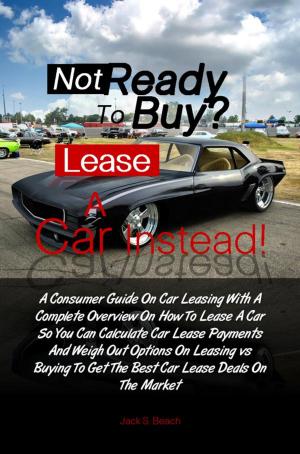 Cover of the book Not Ready To Buy? ... Lease A Car Instead! by Tony U. Boyle
