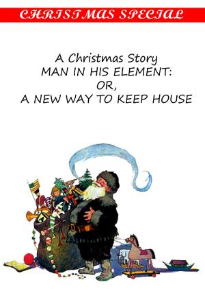 bigCover of the book A Christmas Story Man In His Element: Or, A New Way To Keep House [Christmas Summary Classics] by 