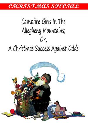 Cover of the book Campfire Girls in the Allegheny Mountains Or, A Christmas Success Against Odds [Christmas Summary Classics] by Zhingoora Bible Series