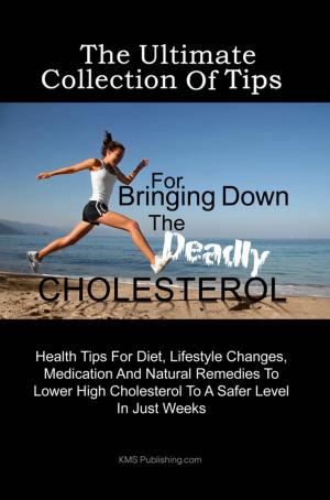 Cover of the book The Ultimate Collection Of Tips For Bringing Down The Deadly Cholesterol by William M. Maykel