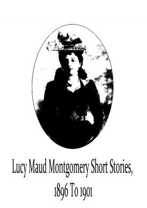 Book cover of Lucy Maud Montgomery Short Stories, 1896 To 1901