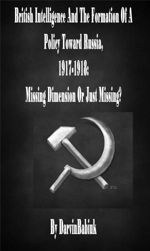 Book cover of British Intelligence And The Formation Of A Policy Toward Russia, 1917-1918: Missing Dimension Or Just Missing?