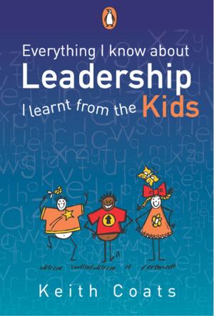 Cover of the book Everything I Know About Leadership...I Learnt from the Kids by Tracey Hawthorne