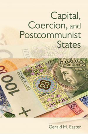Cover of the book Capital, Coercion, and Postcommunist States by Greg J. Bamber, Jody Hoffer Gittell, Thomas A. Kochan, Andrew Von Nordenflycht