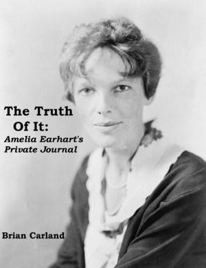 Cover of the book The Truth Of It: Amelia Earhart's Private Journal by Angela K Parker