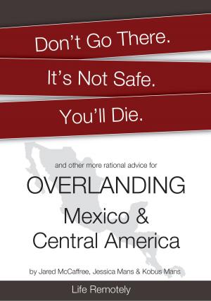 Book cover of Don't Go There. It's Not Safe. You'll Die. And other more rational advice for Overlanding Mexico & Central America