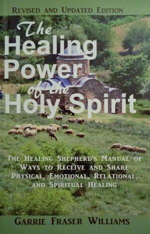 Cover of the book The Healing Power of the Holy Spirit: The Healing Shepherd's Manual of Ways to Receive and Share Physical, Emotional, Relational, and Spiritual Healing - Revised and Updated Edition by Joel Siegel