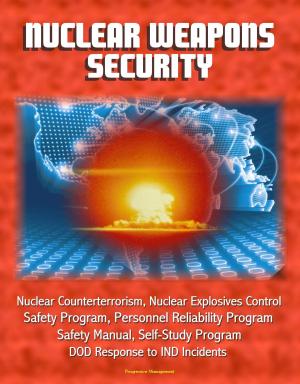 Cover of Nuclear Weapons Security: Nuclear Counterterrorism, Nuclear Explosives Control, Safety Program, Personnel Reliability Program, Prevention of Deliberate Unauthorized Use, DOD Response to IND Incidents