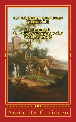 Cover of the book Un piccolo Mistero Mortale - Le indagini di Lady Costantine Vol.2 (Torino 1806) by Annarita Coriasco
