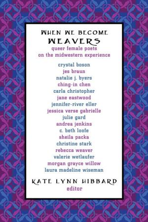 Cover of the book When We Become Weavers: Queer Female Poets on the Midwestern Experience by John Lee Clark