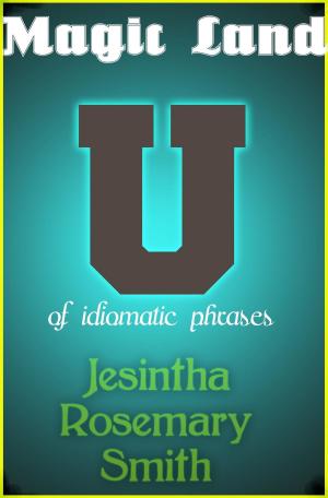 Cover of the book Magic Land U of idiomatic phrases by Jesintha Rosemary Smith