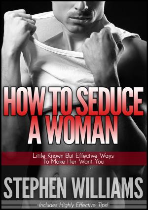 Cover of the book How To Seduce A Woman: Little Known But Effective Ways To Make Her Want You by Paula Berinstein
