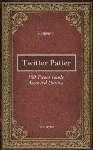Cover of the book Twitter Patter: 100 Tweet-ready Assorted Quotes - Volume 7 by Bill Dyer