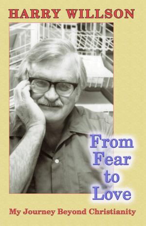 Cover of the book From Fear To Love: My Journey Beyond Christianity by Harry Willson