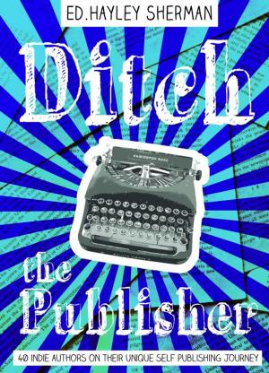 Cover of the book Ditch the Publisher: 40 Indie Authors on Their Unique Self-Publishing Journeys by Bobby Everett Smith