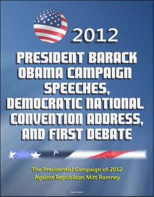 Cover of the book 2012 President Barack Obama Campaign Speeches, Democratic National Convention Address, and First Debate: The Presidential Campaign of 2012 Against Republican Mitt Romney by Progressive Management