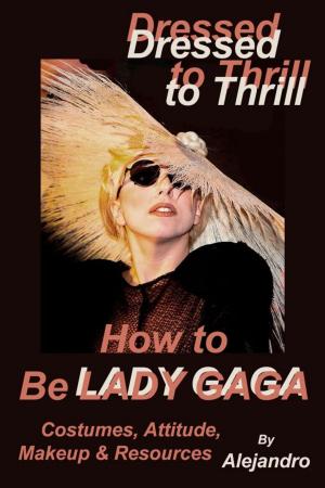 Cover of Dressed to Thrill How to Be Lady Gaga: Costumes, Attitude, Makeup & Resources