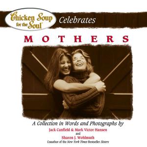 Cover of the book Chicken Soup for the Soul Celebrates Mothers by Jack Canfield, Mark Victor Hansen