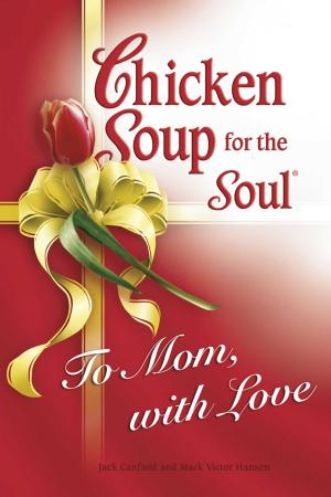 Cover of the book Chicken Soup for the Soul To Mom, with Love by Jack Canfield, Mark Victor Hansen