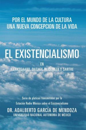 Cover of the book El Existencialismo En Kierkegaard, Dilthey, Heidegger Y Sartre by Mario Raúl Mijares Sánchez