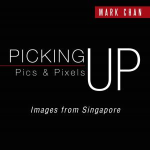 Cover of the book Picking up Pics & Pixels - Images from Singapore by S.M.Deshpande