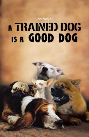 Cover of the book A Trained Dog Is a Good Dog by John R. Morrison