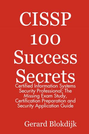 Book cover of CISSP 100 Success Secrets - Certified Information Systems Security Professional; The Missing Exam Study, Certification Preparation and Security Application Guide