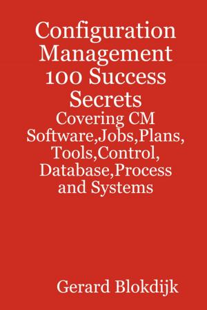 Cover of the book Configuration Management 100 Success Secrets - Covering CM Software,Jobs,Plans,Tools,Control,Database,Process and Systems by Shawn James