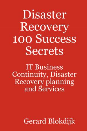 Cover of the book Disaster Recovery 100 Success Secrets - IT Business Continuity, Disaster Recovery planning and Services by Buckley Johnny