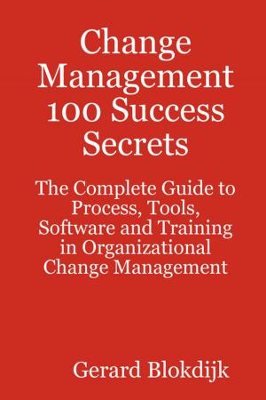 Cover of the book Change Management 100 Success Secrets - The Complete Guide to Process, Tools, Software and Training in Organizational Change Management by Josephine Daskam Bacon