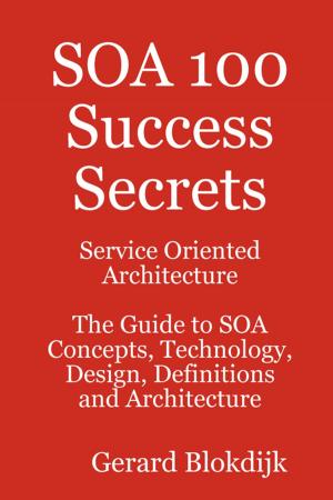 Book cover of SOA 100 Success Secrets - Service Oriented Architecture The Guide to SOA Concepts, Technology, Design, Definitions and Architecture