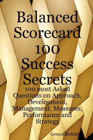 Cover of the book Balanced Scorecard 100 Success Secrets, 100 most Asked Questions on Approach, Development, Management, Measures, Performance and Strategy by Diane Deleon