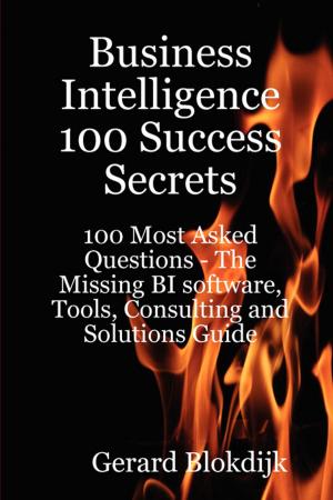 Book cover of Business Intelligence 100 Success Secrets - 100 Most Asked Questions: The Missing BI software, Tools, Consulting and Solutions Guide