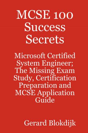Cover of the book MCSE 100 Success Secrets - Microsoft Certified System Engineer; The Missing Exam Study, Certification Preparation and MCSE Application Guide by Gerard Blokdijk