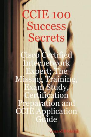 bigCover of the book CCIE 100 Success Secrets - Cisco Certified Internetwork Expert; The Missing Training, Exam Study, Certification Preparation and CCIE Application Guide by 