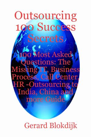 Cover of the book Outsourcing 100 Success Secrets - 100 Most Asked Questions: The Missing IT, Business Process, Call Center, HR -Outsourcing to India, China and more Guide by Connie Adam