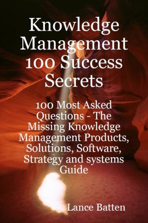 Cover of Knowledge Management 100 Success Secrets - 100 Most Asked Questions: The Missing Knowledge Management Products, Solutions, Software, Strategy and systems Guide