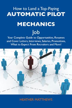 Cover of the book How to Land a Top-Paying Automatic pilot mechanics Job: Your Complete Guide to Opportunities, Resumes and Cover Letters, Interviews, Salaries, Promotions, What to Expect From Recruiters and More by Gerard Blokdijk