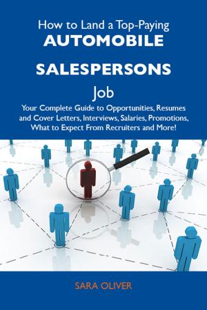 bigCover of the book How to Land a Top-Paying Automobile salespersons Job: Your Complete Guide to Opportunities, Resumes and Cover Letters, Interviews, Salaries, Promotions, What to Expect From Recruiters and More by 