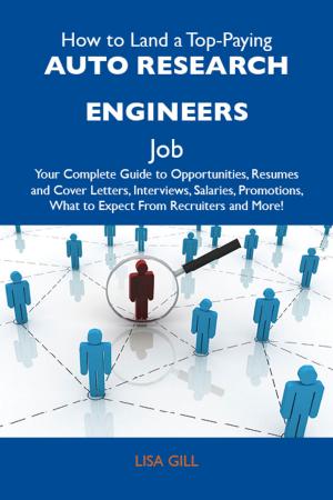 Cover of the book How to Land a Top-Paying Auto research engineers Job: Your Complete Guide to Opportunities, Resumes and Cover Letters, Interviews, Salaries, Promotions, What to Expect From Recruiters and More by Irene Gray