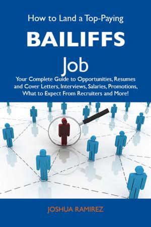 Cover of the book How to Land a Top-Paying Bailiffs Job: Your Complete Guide to Opportunities, Resumes and Cover Letters, Interviews, Salaries, Promotions, What to Expect From Recruiters and More by Jo Franks