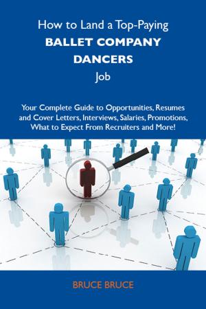 Cover of the book How to Land a Top-Paying Ballet company dancers Job: Your Complete Guide to Opportunities, Resumes and Cover Letters, Interviews, Salaries, Promotions, What to Expect From Recruiters and More by Laura Craft