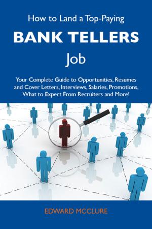 Cover of How to Land a Top-Paying Bank tellers Job: Your Complete Guide to Opportunities, Resumes and Cover Letters, Interviews, Salaries, Promotions, What to Expect From Recruiters and More